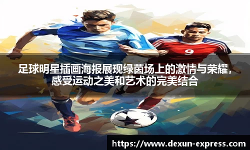足球明星插画海报展现绿茵场上的激情与荣耀，感受运动之美和艺术的完美结合